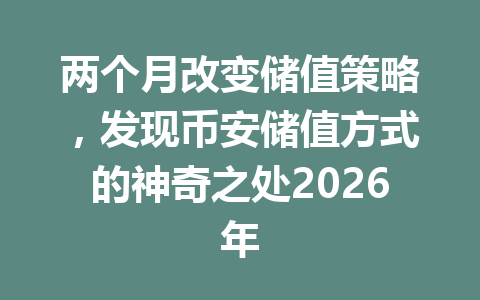 两个月改变储值策略,发现币安储值方式的神奇之处2026年 两个月改变储值策略,发现币安储值方式的神奇之处2026年