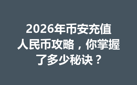 2026年币安充值人民币攻略,你掌握了多少秘诀? 2026年币安充值人民币攻略,你掌握了多少秘诀?