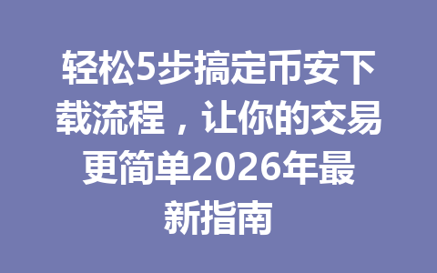 轻松5步搞定币安下载流程，让你的交易更简单2026年最新指南