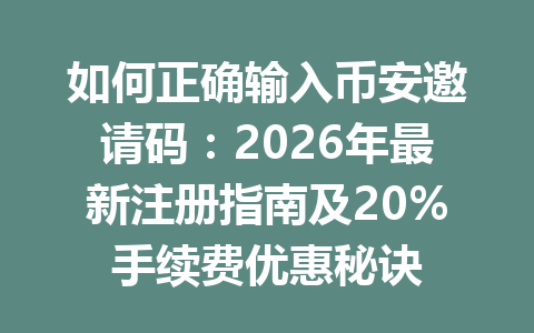 如何正确输入币安邀请码：2026年最新注册指南及20%手续费优惠秘诀