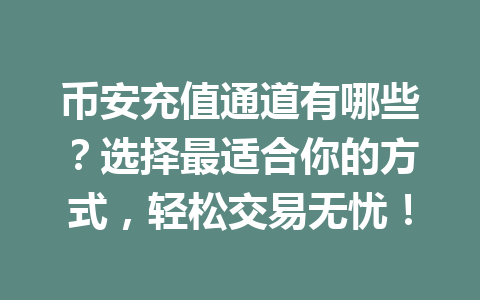 币安充值通道有哪些？选择最适合你的方式，轻松交易无忧！