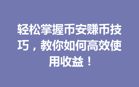 轻松掌握币安赚币技巧,教你如何高效使用收益! 轻松掌握币安赚币技巧,教你如何高效使用收益!