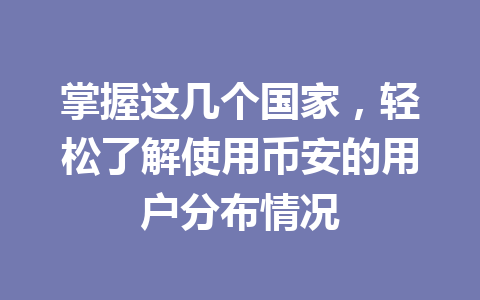 掌握这几个国家，轻松了解使用币安的用户分布情况