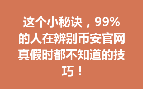 这个小秘诀，99%的人在辨别币安官网真假时都不知道的技巧！