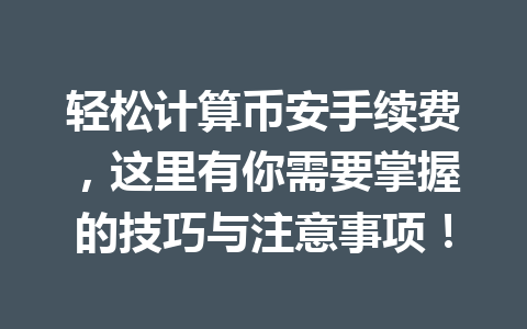 轻松计算币安手续费，这里有你需要掌握的技巧与注意事项！