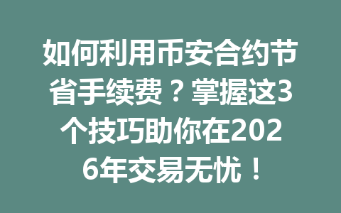 如何利用币安合约节省手续费？掌握这3个技巧助你在2026年交易无忧！