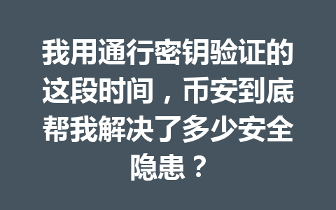 我用通行密钥验证的这段时间，币安到底帮我解决了多少安全隐患？