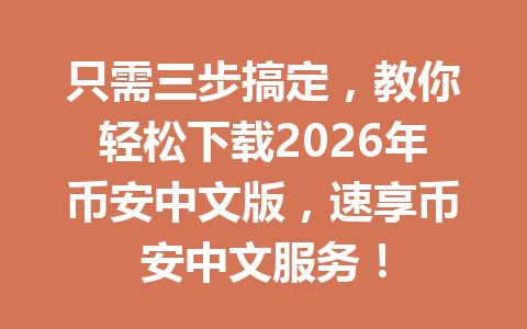 只需三步搞定,教你轻松下载2026年币安中文版,速享币安中文服务! 只需三步搞定,教你轻松下载2026年币安中文版,速享币安中文服务!