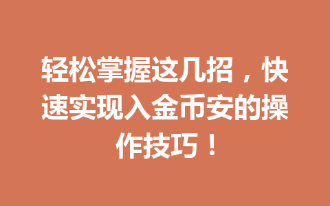 轻松掌握这几招,快速实现入金币安的操作技巧! 轻松掌握这几招,快速实现入金币安的操作技巧!
