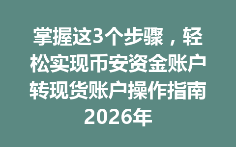 掌握这3个步骤，轻松实现币安资金账户转现货账户操作指南2026年