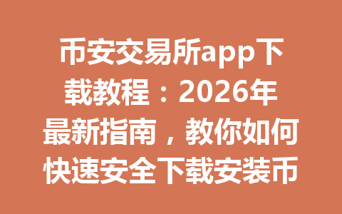 币安交易所app下载教程:2026年最新指南,教你如何快速安全下载安装币安app! 币安交易所app下载教程:2026年最新指南,教你如何快速安全下载安装币安app!