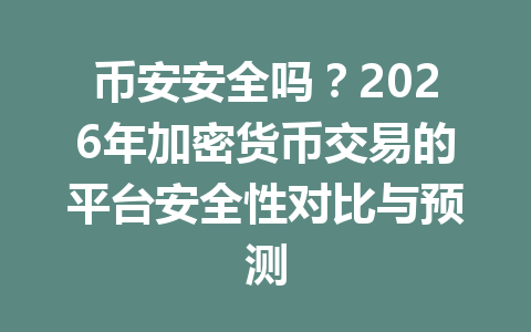 币安安全吗？2026年加密货币交易的平台安全性对比与预测
