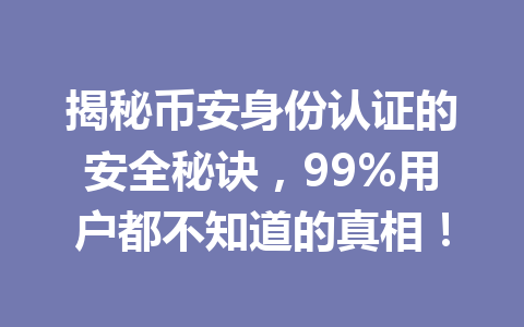 揭秘币安身份认证的安全秘诀,99%用户都不知道的真相! 揭秘币安身份认证的安全秘诀,99%用户都不知道的真相!