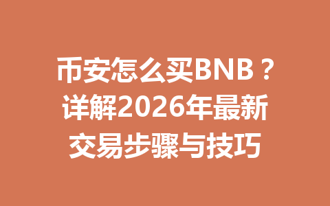 币安怎么买BNB？详解2026年最新交易步骤与技巧
