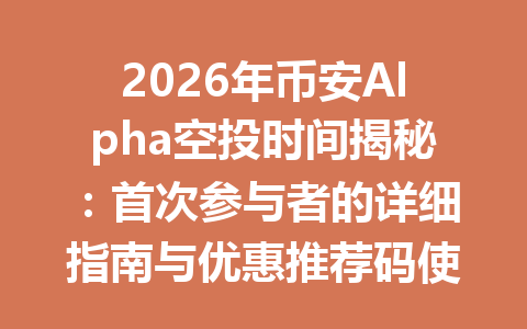 2026年币安Alpha空投时间揭秘：首次参与者的详细指南与优惠推荐码使用技巧