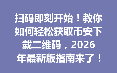 扫码即刻开始!教你如何轻松获取币安下载二维码,2026年最新版指南来了! 扫码即刻开始!教你如何轻松获取币安下载二维码,2026年最新版指南来了!