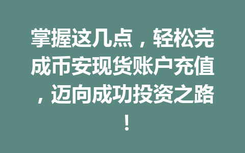 掌握这几点，轻松完成币安现货账户充值，迈向成功投资之路！