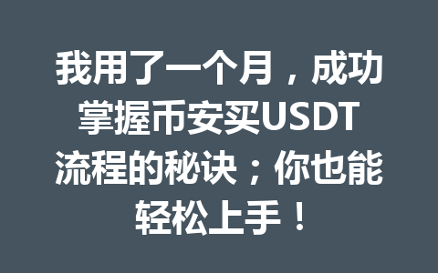 我用了一个月，成功掌握币安买USDT流程的秘诀；你也能轻松上手！