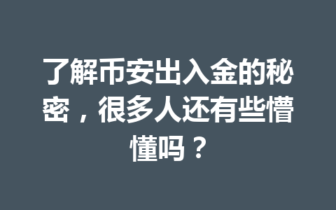 了解币安出入金的秘密，很多人还有些懵懂吗？