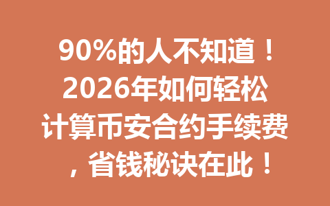 90%的人不知道!2026年如何轻松计算币安合约手续费,省钱秘诀在此! 90%的人不知道!2026年如何轻松计算币安合约手续费,省钱秘诀在此!