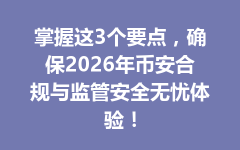 掌握这3个要点，确保2026年币安合规与监管安全无忧体验！