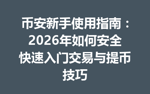 币安新手使用指南：2026年如何安全快速入门交易与提币技巧