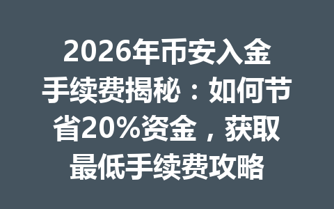 2026年币安入金手续费揭秘:如何节省20%资金,获取最低手续费攻略 2026年币安入金手续费揭秘:如何节省20%资金,获取最低手续费攻略
