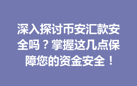 深入探讨币安汇款安全吗？掌握这几点保障您的资金安全！