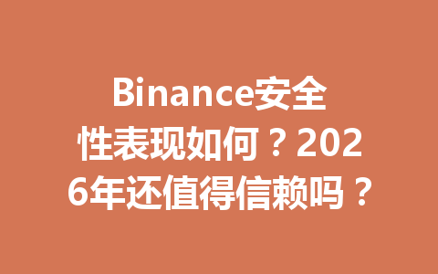 Binance安全性表现如何?2026年还值得信赖吗? Binance安全性表现如何?2026年还值得信赖吗?