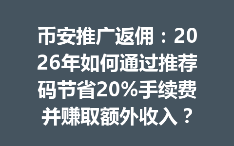 币安推广返佣:2026年如何通过推荐码节省20%手续费并赚取额外收入? 币安推广返佣:2026年如何通过推荐码节省20%手续费并赚取额外收入?