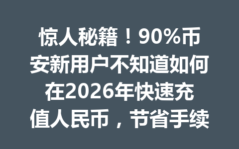惊人秘籍!90%币安新用户不知道如何在2026年快速充值人民币,节省手续费的方法就在这里! 惊人秘籍!90%币安新用户不知道如何在2026年快速充值人民币,节省手续费的方法就在这里!