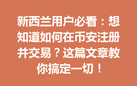 新西兰用户必看：想知道如何在币安注册并交易？这篇文章教你搞定一切！