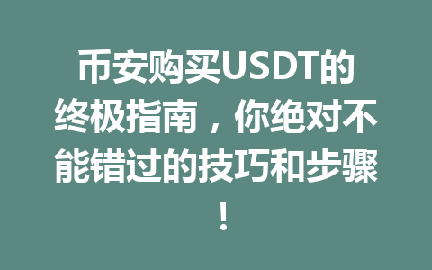 币安购买USDT的终极指南，你绝对不能错过的技巧和步骤！