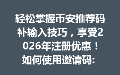 轻松掌握币安推荐码补输入技巧，享受2026年注册优惠！如何使用邀请码: AA2288节省20%手续费？