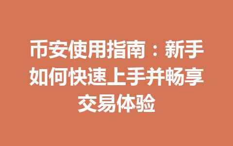币安使用指南：新手如何快速上手并畅享交易体验
