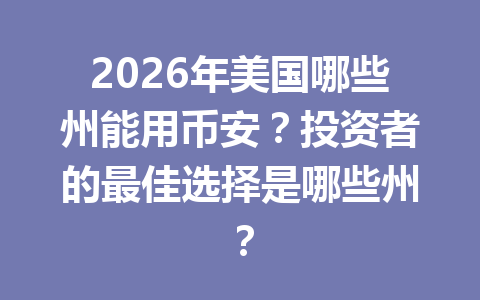 2026年美国哪些州能用币安？投资者的最佳选择是哪些州？