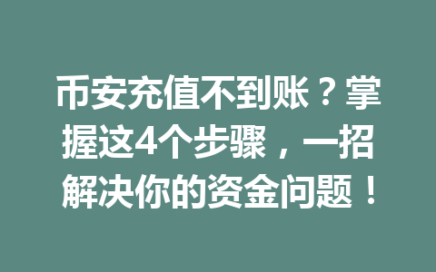 币安充值不到账?掌握这4个步骤,一招解决你的资金问题! 币安充值不到账?掌握这4个步骤,一招解决你的资金问题!