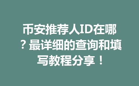 币安推荐人ID在哪？最详细的查询和填写教程分享！