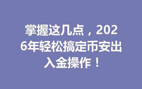 掌握这几点,2026年轻松搞定币安出入金操作! 掌握这几点,2026年轻松搞定币安出入金操作!