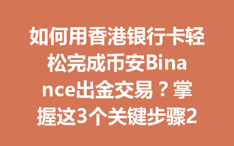 如何用香港银行卡轻松完成币安Binance出金交易?掌握这3个关键步骤2026年 如何用香港银行卡轻松完成币安Binance出金交易?掌握这3个关键步骤2026年