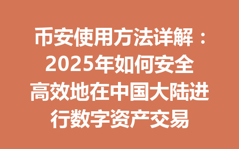 币安使用方法详解:2025年如何安全高效地在中国大陆进行数字资产交易 币安使用方法详解:2025年如何安全高效地在中国大陆进行数字资产交易