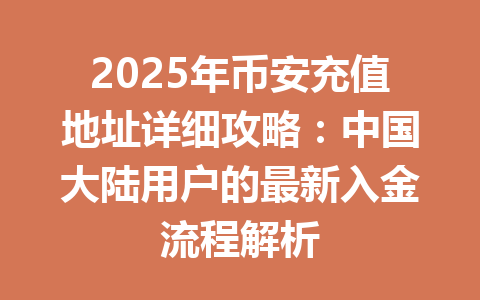 2025年币安充值地址详细攻略：中国大陆用户的最新入金流程解析