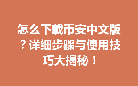 怎么下载币安中文版?详细步骤与使用技巧大揭秘! 怎么下载币安中文版?详细步骤与使用技巧大揭秘!