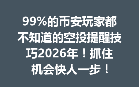 99%的币安玩家都不知道的空投提醒技巧2026年!抓住机会快人一步! 99%的币安玩家都不知道的空投提醒技巧2026年!抓住机会快人一步!