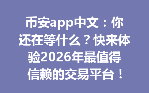 币安app中文：你还在等什么？快来体验2026年最值得信赖的交易平台！