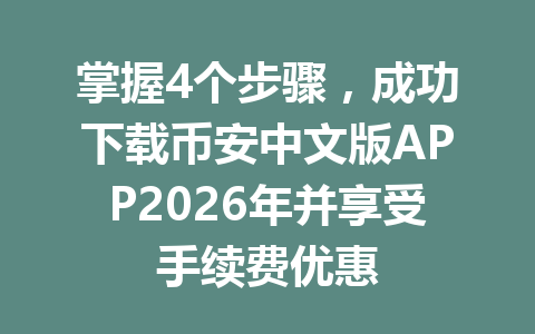掌握4个步骤，成功下载币安中文版APP2026年并享受手续费优惠