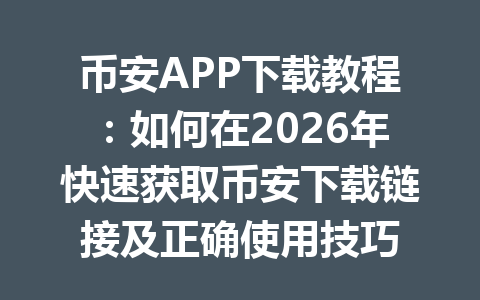 币安APP下载教程:如何在2026年快速获取币安下载链接及正确使用技巧 币安APP下载教程:如何在2026年快速获取币安下载链接及正确使用技巧