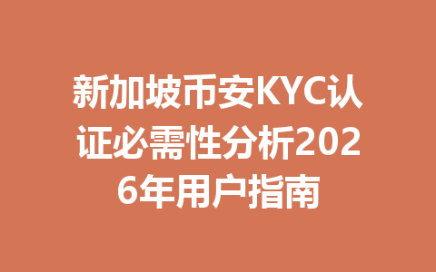 新加坡币安KYC认证必需性分析2026年用户指南 新加坡币安KYC认证必需性分析2026年用户指南