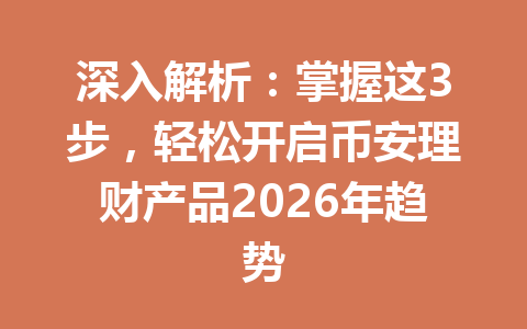 深入解析：掌握这3步，轻松开启币安理财产品2026年趋势