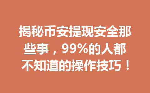 揭秘币安提现安全那些事,99%的人都不知道的操作技巧! 揭秘币安提现安全那些事,99%的人都不知道的操作技巧!
